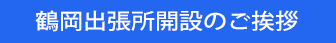 鶴岡出張所開設のご挨拶